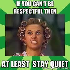if you can&#39;t be respectful then at least stay quiet - doña ... via Relatably.com