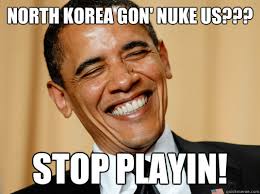 North Korea gon&#39; nuke US??? STOP PLAYIN! - Laughing Obama - quickmeme via Relatably.com