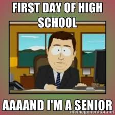 First day of high school Aaaand i&#39;m a senior - aaaand its gone ... via Relatably.com