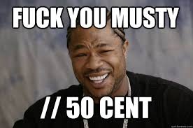 Fuck you musty // 50 cent - Xzibit meme - quickmeme via Relatably.com