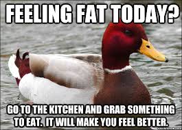 Feeling fat today? Go to the kitchen and grab something to eat. It ... via Relatably.com