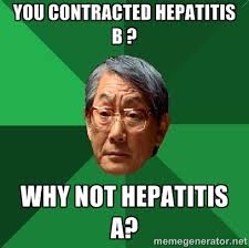 You Contracted Hepatitis B ? Why Not hepatitis A? - High ... via Relatably.com