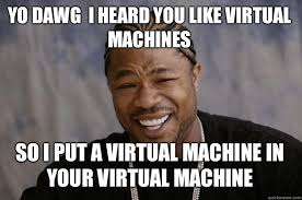 YO DAWG I HEARD YOU LIKE VIRTUAL MACHINES SO I PUT A VIRTUAL ... via Relatably.com