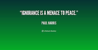 Ignorance is a menace to peace. - Paul Harris at Lifehack Quotes via Relatably.com