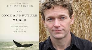 Author of The 100-Mile Diet J.B. MacKinnon provides a history of the natural world as a way to envision the future. In The Once and Future World, ... - once_and_future_world_NEW