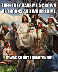 Then they gave me a crown of thorns and whipped me it was so hot I ... via Relatably.com
