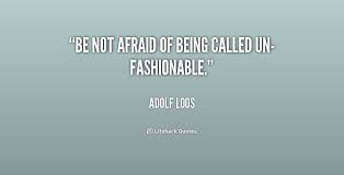 Be not afraid of being called un-fashionable. - Adolf Loos at ... via Relatably.com