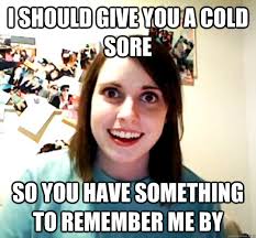 I should give you a cold sore so you have something to remember me ... via Relatably.com