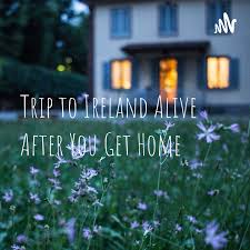 Trip to Ireland Alive After You Get Home