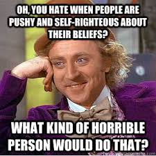 Oh, you hate when people are pushy and self-righteous about their ... via Relatably.com
