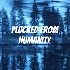 Plucked From Humanity