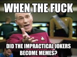 When the fuck Did the impractical jokers become memes? - Annoyed ... via Relatably.com
