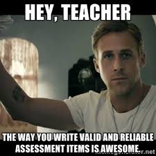 HEy, teacher the way you write valid and reliable assessment items ... via Relatably.com