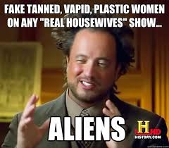 Fake tanned, vapid, plastic women on any &quot;Real Housewives&quot; show ... via Relatably.com