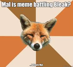 Mal is meme battling Bleak? ... lol pore Mal. - Condescending Fox ... via Relatably.com