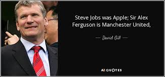 David Gill quote: Steve Jobs was Apple; Sir Alex Ferguson is ... via Relatably.com