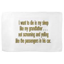 I Want To Die Like Grandpa - Funny Sayings Towels | Zazzle via Relatably.com