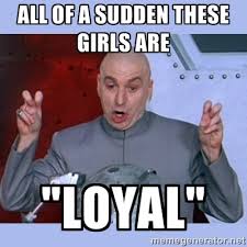 All of a sudden These Girls are &quot;loyal&quot; - Dr Evil meme | Meme ... via Relatably.com
