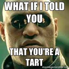 What if I told you That You&#39;re a tart - What If I Told You Meme ... via Relatably.com