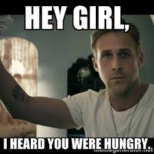 Hey girl, I heard you were hungry. - ryan gosling hey girl | Meme ... via Relatably.com