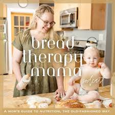 The Bread Therapy Mama Podcast: nutrition the old-fashioned way, holistic living, self-sufficiency, from scratch cooking, homesteading, homemaking, motherhood