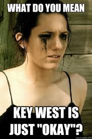 What do you mean key west is just &quot;okay&quot;? - Misc - quickmeme via Relatably.com