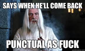 Says when he&#39;ll come back punctual as fuck - Good Guy Gandalf ... via Relatably.com