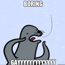 Boring gayyyyyyyyyyyyy - Gay seal - quickmeme via Relatably.com