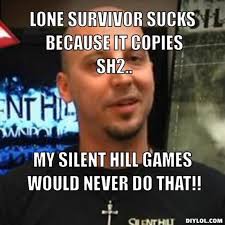 DIYLOL - Lone Survivor sucks because it copies SH2.. MY silent ... via Relatably.com