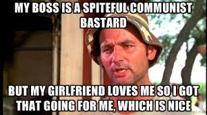 My boss is a spiteful communist bastard But my girlfriend loves me ... via Relatably.com