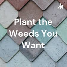 Plant the Weeds You Want