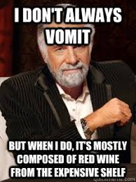 I don&#39;t always vomit But when I do, it&#39;s mostly composed of red ... via Relatably.com