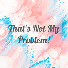 That's Not My Problem!