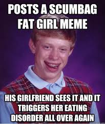 posts a scumbag fat girl meme his girlfriend sees it and it ... via Relatably.com