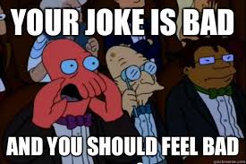 Your Joke is bad AND YOU SHOULD FEEL BAD - Your meme is bad and ... via Relatably.com