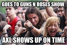 Goes to Guns N Roses show Axl shows up on time - Ridiculously ... via Relatably.com