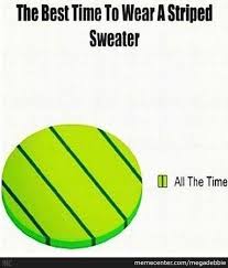 The Best Time To Wear A Striped Sweater. by megadebbie - Meme Center via Relatably.com