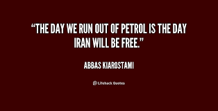 The day we run out of petrol is the day Iran will be free. - Abbas ... via Relatably.com