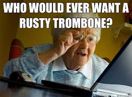 WHO WOULD EVER WANT A RUSTY TROMBONE? - Grandma finds the Internet ... via Relatably.com