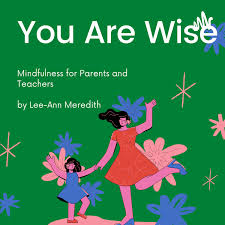 You Are Wise: Mindfulness for Parents and Teachers and You too.