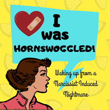 "I was Hornswoggled!" : One Woman's Journey On Waking Up From A Narcissist Induced Nightmare.