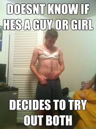 Doesnt know if hes a guy or girl Decides to try out both ... via Relatably.com