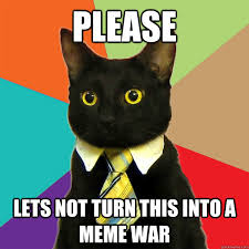please lets not turn this into a meme war - Business Cat - quickmeme via Relatably.com