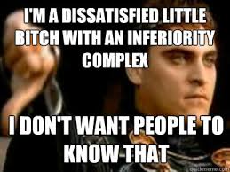 I&#39;m a dissatisfied little bitch with an inferiority complex I don ... via Relatably.com