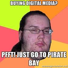 Buying digital media? Pfft! just go to pirate bay - gordo granudo ... via Relatably.com