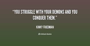 You struggle with your demons and you conquer them. - Kinky ... via Relatably.com