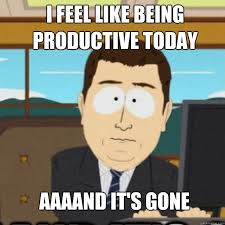 I FEEL LIKE BEING PRODUCTIVE TODAY AAAAND IT&#39;S GONE - Misc - quickmeme via Relatably.com