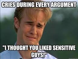Cries during every argument &quot;I thought you liked sensitive guys ... via Relatably.com