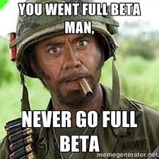 You went full beta man, Never go full beta - You went full retard ... via Relatably.com