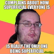 COMPLAINS ABOUT HOW SUPERFICIAL EVERYONE IS IS REALLY THE ONLY ONE ... via Relatably.com